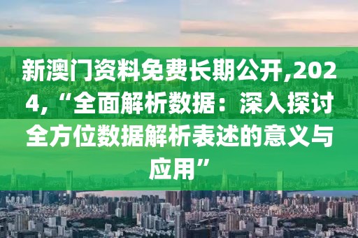 新澳门资料免费长期公开,2024,“全面解析数据：深入探讨全方位数据解析表述的意义与应用”