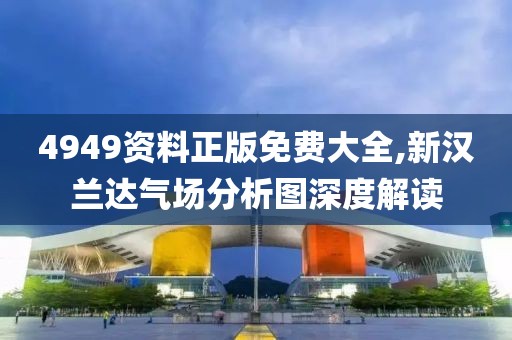 4949资料正版免费大全,新汉兰达气场分析图深度解读