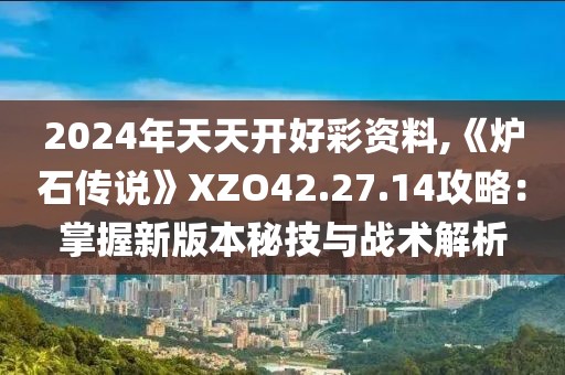 2024年天天开好彩资料,《炉石传说》XZO42.27.14攻略：掌握新版本秘技与战术解析
