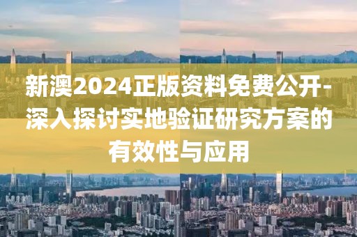 新澳2024正版资料免费公开-深入探讨实地验证研究方案的有效性与应用
