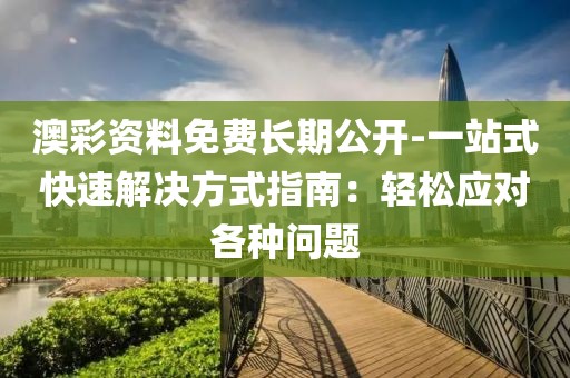 澳彩资料免费长期公开-一站式快速解决方式指南：轻松应对各种问题