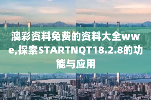 澳彩资料免费的资料大全wwe,探索STARTNQT18.2.8的功能与应用