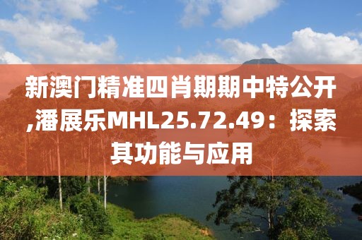 新澳门精准四肖期期中特公开,潘展乐MHL25.72.49：探索其功能与应用