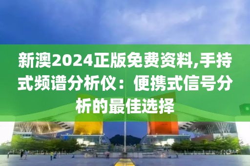 新澳2024正版免费资料,手持式频谱分析仪：便携式信号分析的最佳选择