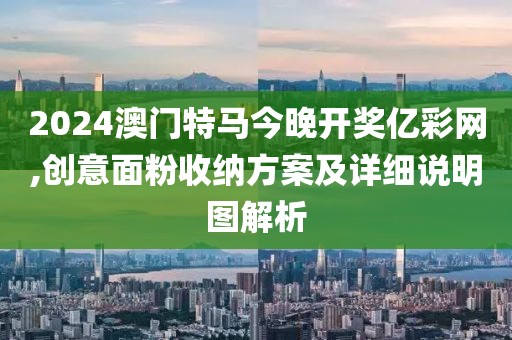 2024澳门特马今晚开奖亿彩网,创意面粉收纳方案及详细说明图解析