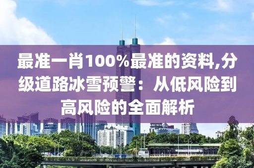 最准一肖100%最准的资料,分级道路冰雪预警：从低风险到高风险的全面解析