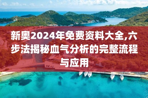 新奥2024年免费资料大全,六步法揭秘血气分析的完整流程与应用