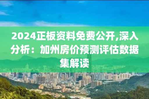 2024正板资料免费公开,深入分析：加州房价预测评估数据集解读