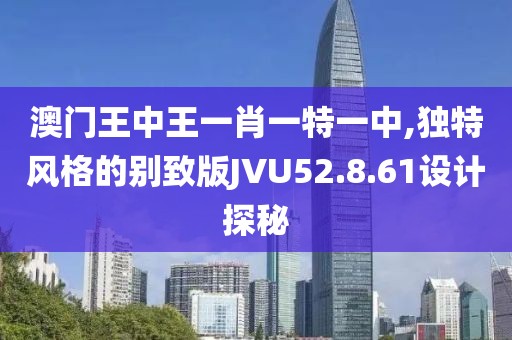 澳门王中王一肖一特一中,独特风格的别致版JVU52.8.61设计探秘