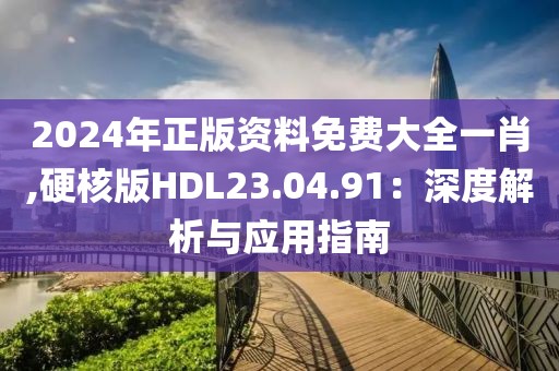 2024年正版资料免费大全一肖,硬核版HDL23.04.91：深度解析与应用指南