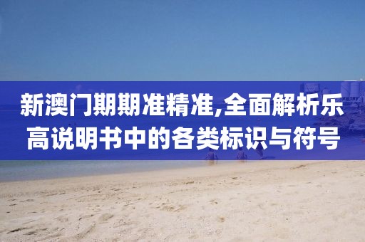 新澳门期期准精准,全面解析乐高说明书中的各类标识与符号