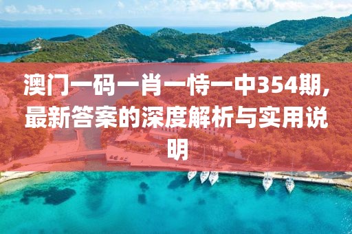 澳门一码一肖一恃一中354期,最新答案的深度解析与实用说明