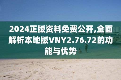 2024正版资料免费公开,全面解析本地版VNY2.76.72的功能与优势