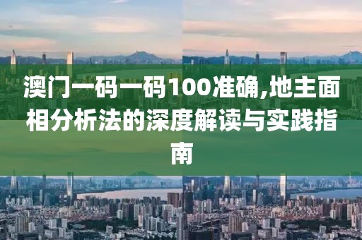 澳门一码一码100准确,地主面相分析法的深度解读与实践指南
