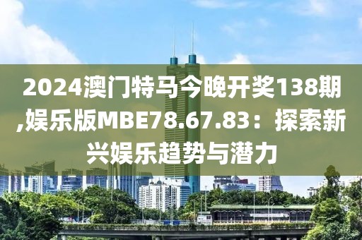 2024澳门特马今晚开奖138期,娱乐版MBE78.67.83：探索新兴娱乐趋势与潜力