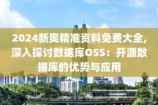 2024新奥精准资料免费大全,深入探讨数据库OSS：开源数据库的优势与应用