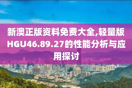 新澳正版资料免费大全,轻量版HGU46.89.27的性能分析与应用探讨