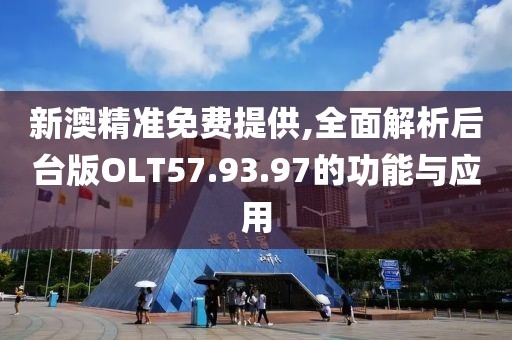新澳精准免费提供,全面解析后台版OLT57.93.97的功能与应用