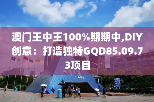 澳门王中王100%期期中,DIY创意：打造独特GQD85.09.73项目