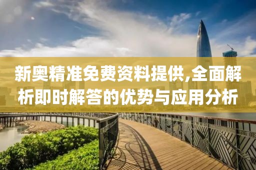 新奥精准免费资料提供,全面解析即时解答的优势与应用分析