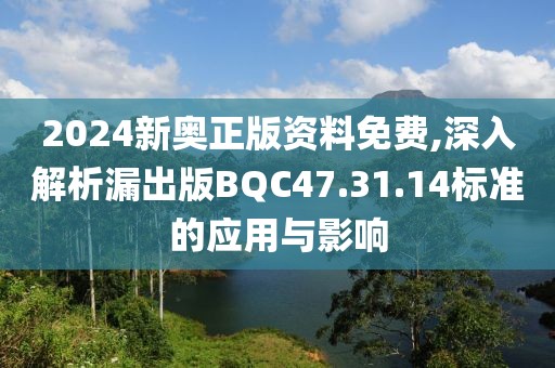 2024新奥正版资料免费,深入解析漏出版BQC47.31.14标准的应用与影响