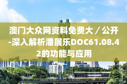 澳门大众网资料免费大／公开-深入解析潘展乐DOC61.08.42的功能与应用