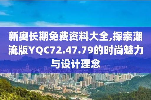 新奥长期免费资料大全,探索潮流版YQC72.47.79的时尚魅力与设计理念