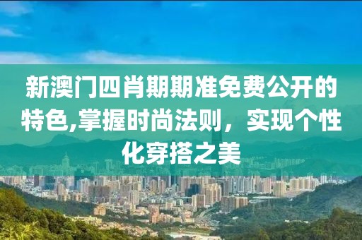 新澳门四肖期期准免费公开的特色,掌握时尚法则，实现个性化穿搭之美