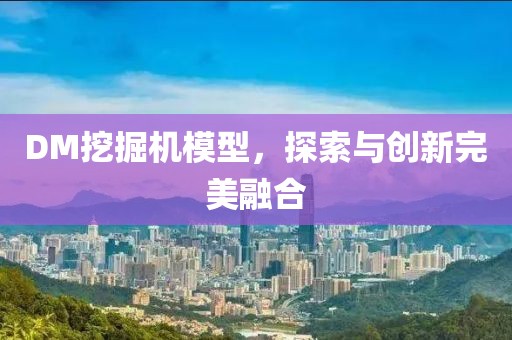 DM挖掘机模型，探索与创新完美融合