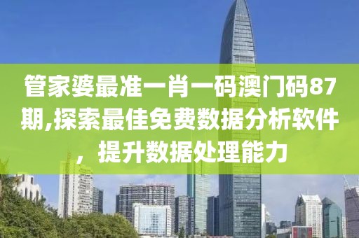 管家婆最准一肖一码澳门码87期,探索最佳免费数据分析软件，提升数据处理能力