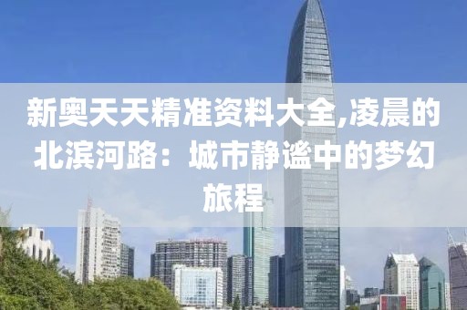 新奥天天精准资料大全,凌晨的北滨河路：城市静谧中的梦幻旅程