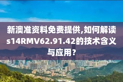新澳准资料免费提供,如何解读s14RMV62.91.42的技术含义与应用？
