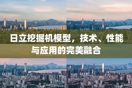 日立挖掘机模型，技术、性能与应用的完美融合