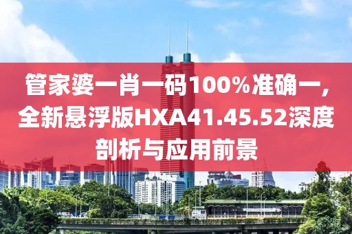 管家婆一肖一码100%准确一,全新悬浮版HXA41.45.52深度剖析与应用前景