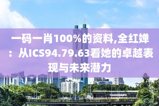 一码一肖100%的资料,全红婵：从ICS94.79.63看她的卓越表现与未来潜力