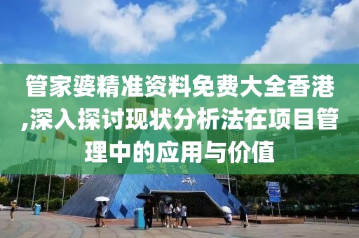 管家婆精准资料免费大全香港,深入探讨现状分析法在项目管理中的应用与价值