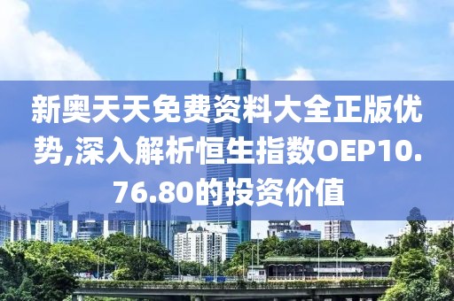 新奥天天免费资料大全正版优势,深入解析恒生指数OEP10.76.80的投资价值