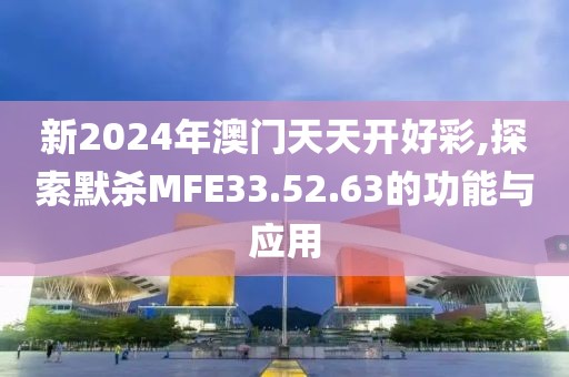 新2024年澳门天天开好彩,探索默杀MFE33.52.63的功能与应用