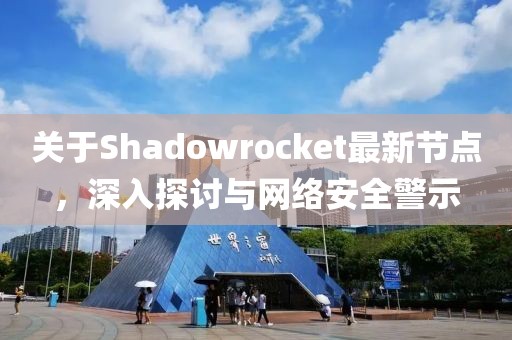 关于Shadowrocket最新节点，深入探讨与网络安全警示