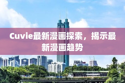 Cuvie最新漫画探索，揭示最新漫画趋势