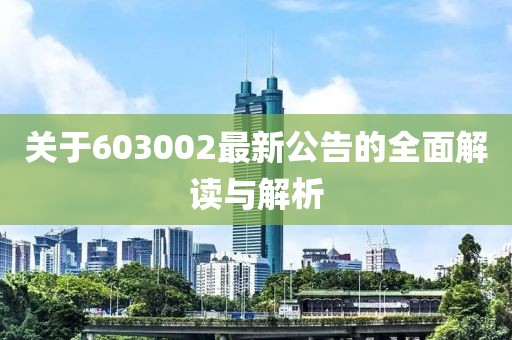 关于603002最新公告的全面解读与解析