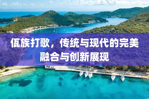 佤族打歌，传统与现代的完美融合与创新展现