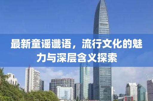 最新童谣谶语，流行文化的魅力与深层含义探索