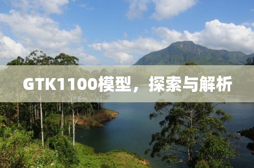 GTK1100模型，探索与解析
