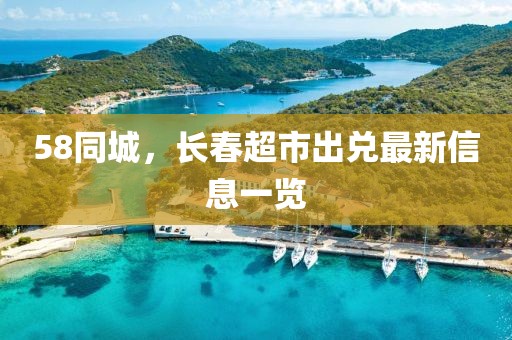 58同城，长春超市出兑最新信息一览