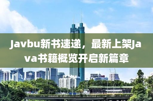 Javbu新书速递，最新上架Java书籍概览开启新篇章