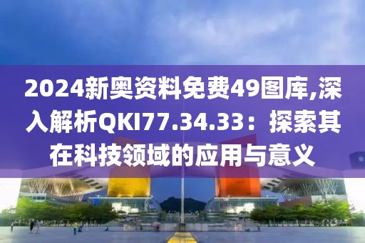 2024新奥资料免费49图库,深入解析QKI77.34.33：探索其在科技领域的应用与意义