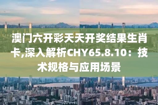 澳门六开彩天天开奖结果生肖卡,深入解析CHY65.8.10：技术规格与应用场景