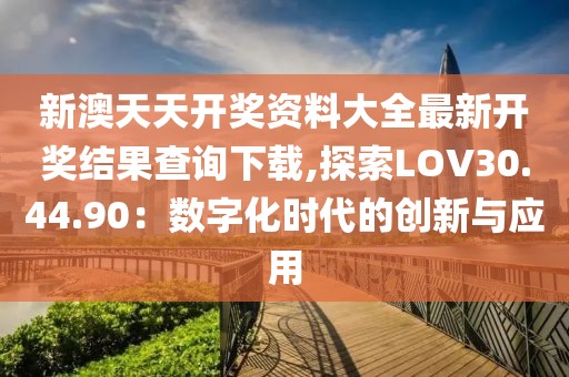 新澳天天开奖资料大全最新开奖结果查询下载,探索LOV30.44.90：数字化时代的创新与应用