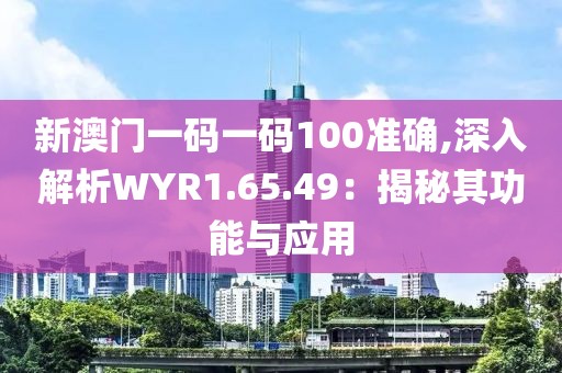 新澳门一码一码100准确,深入解析WYR1.65.49：揭秘其功能与应用